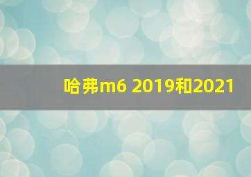 哈弗m6 2019和2021